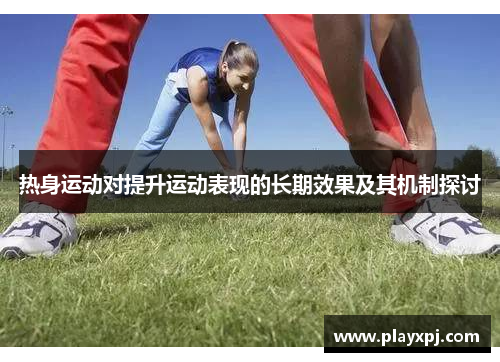 热身运动对提升运动表现的长期效果及其机制探讨